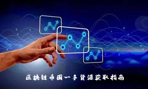 区块链币圈一手货源获取指南