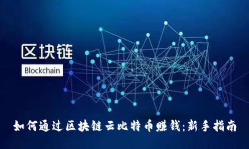 如何通过区块链云比特币赚钱：新手指南
