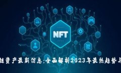 区块链资产最新信息：全面解析2023年最热趋势与