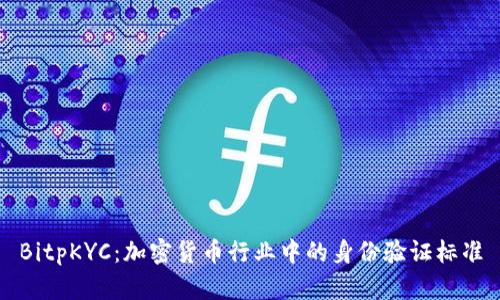 BitpKYC：加密货币行业中的身份验证标准