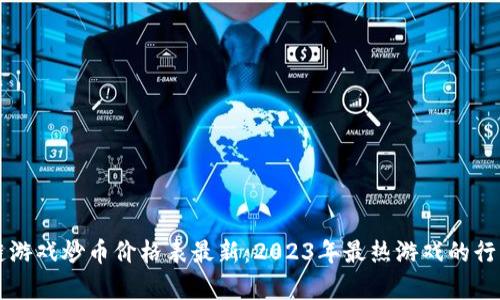区块链游戏炒币价格表最新：2023年最热游戏的行情分析