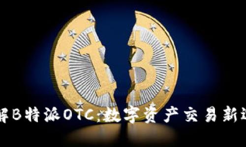 了解B特派OTC：数字资产交易新选择