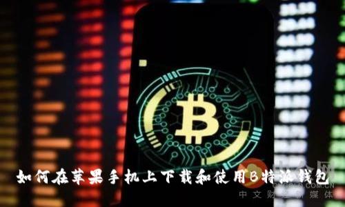 如何在苹果手机上下载和使用B特派钱包