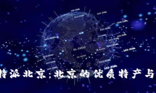 : 探索B特派北京：北京的优质特产与购物攻略