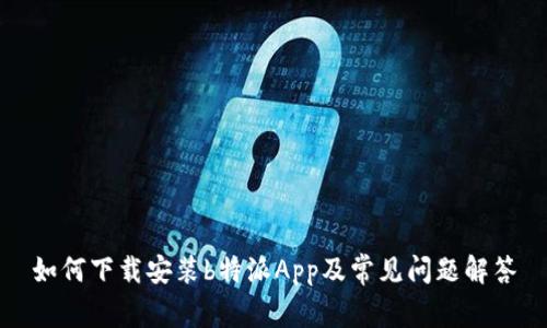 如何下载安装b特派App及常见问题解答