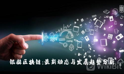 银赫区块链：最新动态与发展趋势分析