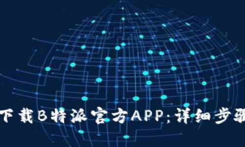如何下载B特派官方APP：详细步骤指南