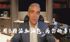 如何选择和使用B特派加油包，为你的车辆加油更