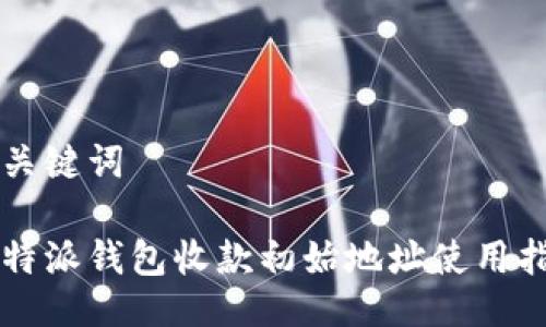 与关键词

比特派钱包收款初始地址使用指南