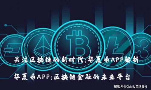 关注区块链的新时代：华夏币APP解析

华夏币APP：区块链金融的未来平台