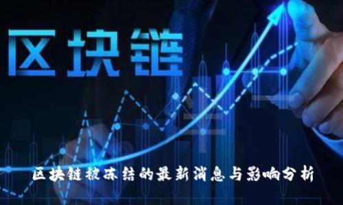 区块链被冻结的最新消息与影响分析