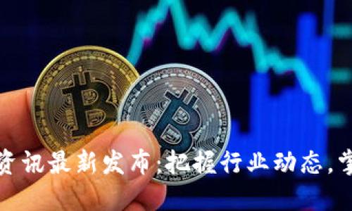 区块链午间资讯最新发布：把握行业动态，掌握投资机会