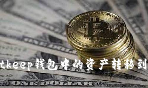 : 如何将Bitkeep钱包中的资产转移到火币交易所