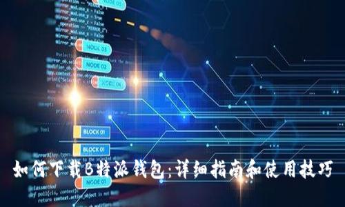 如何下载B特派钱包：详细指南和使用技巧