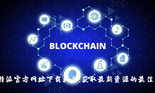 : b特派官方网址下载大全：获取最新资源的最佳渠道