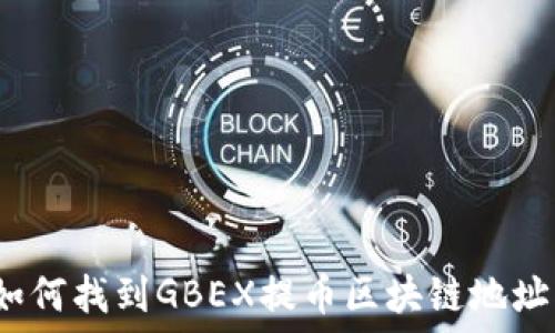   
如何找到GBEX提币区块链地址？