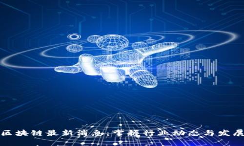 慧聪区块链最新消息：掌握行业动态与发展前景