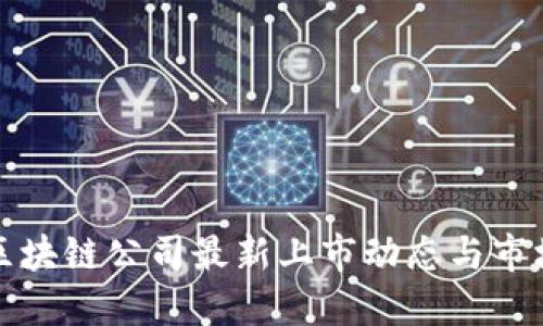 中国区块链公司最新上市动态与市场趋势