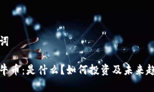 和关键词

区块链牛币：是什么？如何投资及未来趋势分析