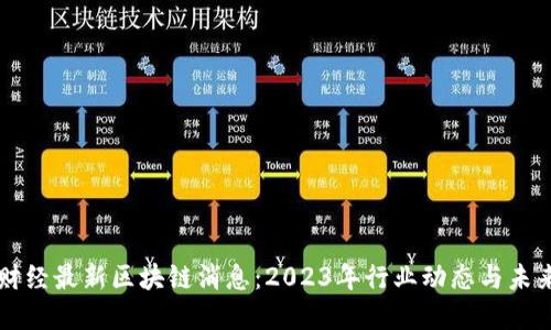 宏链财经最新区块链消息：2023年行业动态与未来展望