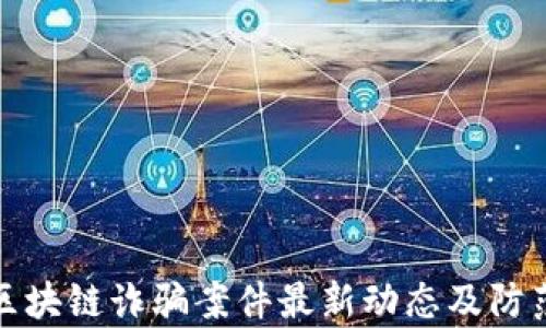 
贵州区块链诈骗案件最新动态及防范措施