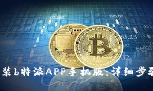  如何下载安装b特派APP手机版：详细步骤与实用技巧