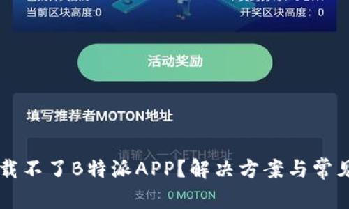 为什么下载不了B特派APP？解决方案与常见问题解析