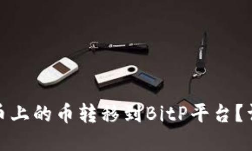 : 如何将火币上的币转移到BitP平台？详细操作指南