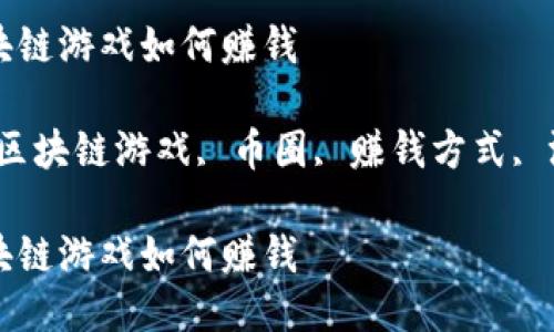 币圈区块链游戏如何赚钱

关键词：区块链游戏, 币圈, 赚钱方式, 游戏经济

币圈区块链游戏如何赚钱