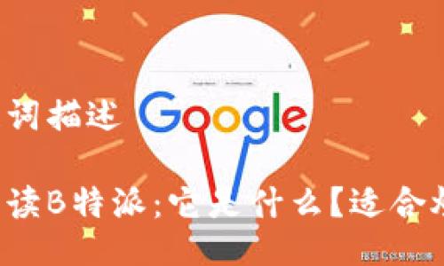 与关键词描述

深入解读B特派：它是什么？适合炒股吗？