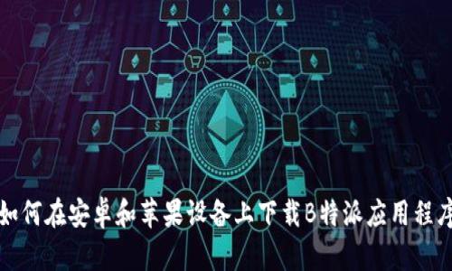 如何在安卓和苹果设备上下载B特派应用程序