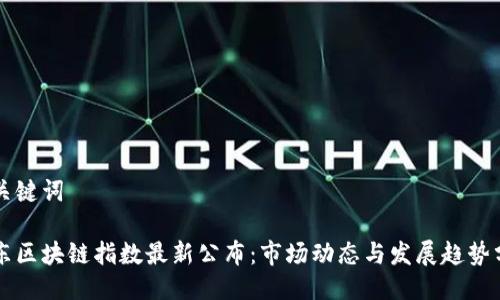 与关键词

京东区块链指数最新公布：市场动态与发展趋势分析