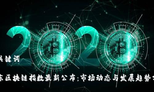 与关键词

京东区块链指数最新公布：市场动态与发展趋势分析