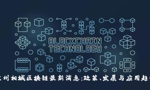 苏州相城区块链最新消息：政策、发展与应用趋势