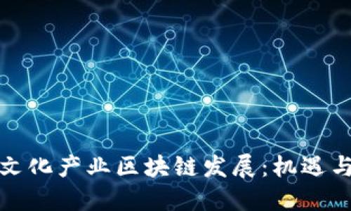 最新文化产业区块链发展：机遇与挑战