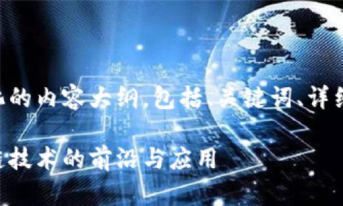 由于字数限制，我将提供一个简化的内容大纲，包括、关键词、详细的内容概要和问题。以下是回应：

币大叔的区块链：深入了解区块链技术的前沿与应用