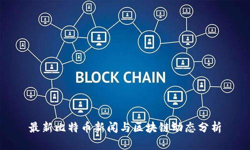 最新比特币新闻与区块链动态分析