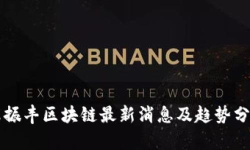 张振丰区块链最新消息及趋势分析