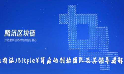 比特派（Bitpie）背后的创始团队及其领导者解析