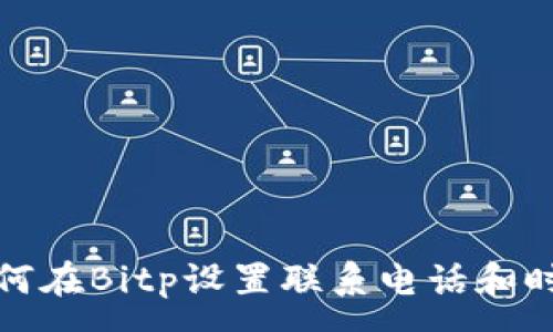 :
如何在Bitp设置联系电话和时间