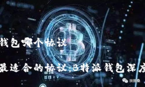 特派钱包哪个协议

选择最适合的协议：B特派钱包深度解析