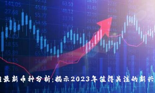 新区块链最新币种分析：揭示2023年值得关注的新兴加密货币