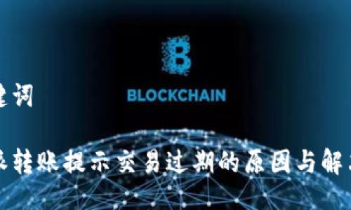 与关键词

比特派转账提示交易过期的原因与解决方案