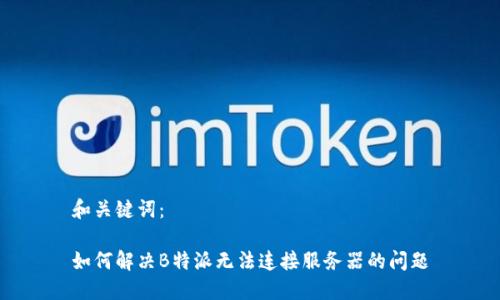 和关键词：

如何解决B特派无法连接服务器的问题