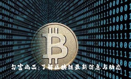 匀富尚品：了解区块链最新信息与动态