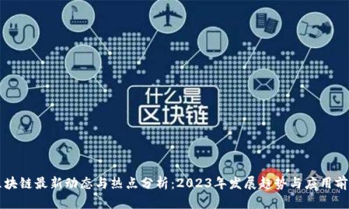 区块链最新动态与热点分析：2023年发展趋势与应用前景