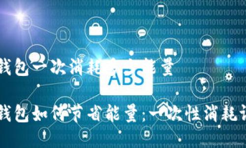 特派钱包一次消耗多少能量

特派钱包如何节省能量：一次性消耗评估与