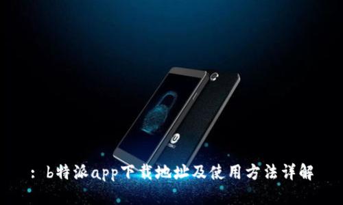 : b特派app下载地址及使用方法详解