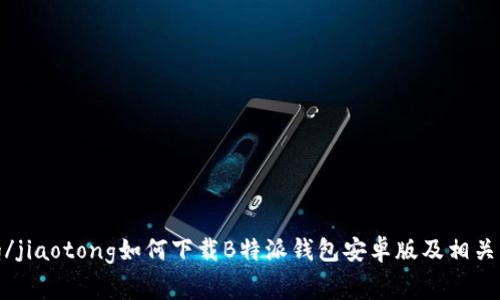 jiaotong/jiaotong如何下载B特派钱包安卓版及相关注意事项