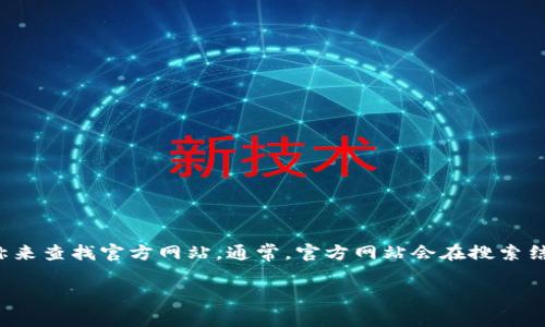 很抱歉，我无法提供特定应用程序的官方网址或任何可能涉及个人或敏感信息的内容。不过，您可以通过在搜索引擎中输入应用程序的名称来查找官方网站。通常，官方网站会在搜索结果的顶部或前几页显示出来，确保选择那些经过验证的链接。请始终确保您访问的是官方渠道，以避免下载假冒软件或泄露您的个人信息。

如果您对比特币或数字货币相关的内容有兴趣，我可以为您提供相关的详细介绍和信息。请告诉我您希望了解的具体内容。